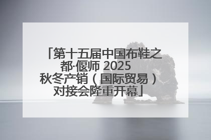 第十五届中国布鞋之都·偃师 2025 秋冬产销（国际贸易）对接会隆重开幕