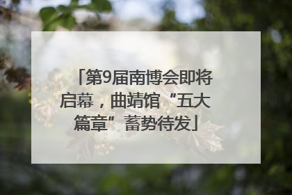 第9届南博会即将启幕，曲靖馆“五大篇章”蓄势待发