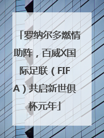 罗纳尔多燃情助阵，百威X国际足联（FIFA）共启新世俱杯元年