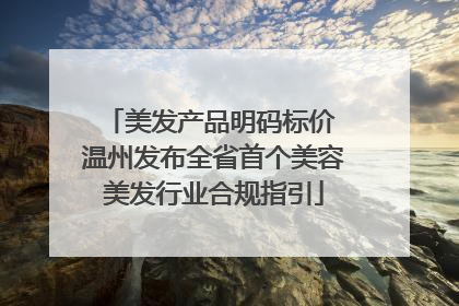 美发产品明码标价 温州发布全省首个美容美发行业合规指引