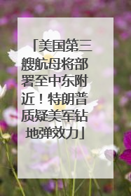 美国第三艘航母将部署至中东附近！特朗普质疑美军钻地弹效力