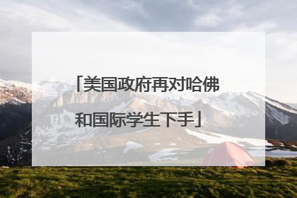 美国政府再对哈佛和国际学生下手