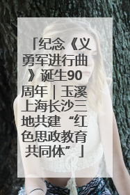 纪念《义勇军进行曲》诞生90周年｜玉溪上海长沙三地共建“红色思政教育共同体”