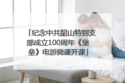 纪念中共韶山特别支部成立100周年《堡垒》电影党课开课