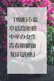 绵阳市盐亭县高渠初中举办女生青春期健康知识讲座