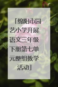 绵阳市园艺小学开展语文三年级下册第七单元整组教学活动