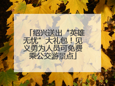 绍兴送出“英雄无忧”大礼包！见义勇为人员可免费乘公交游景点