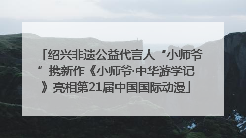 绍兴非遗公益代言人“小师爷”携新作《小师爷·中华游学记》亮相第21届中国国际动漫