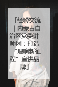 经验交流｜内蒙古自治区党委讲师团：打造“理响新征程”宣讲品牌