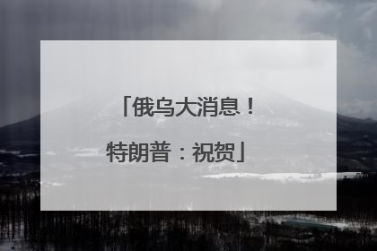 俄乌大消息！特朗普：祝贺