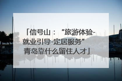 信号山：“旅游体验-就业引导-定居服务” 青岛靠什么留住人才