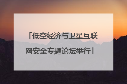 低空经济与卫星互联网安全专题论坛举行