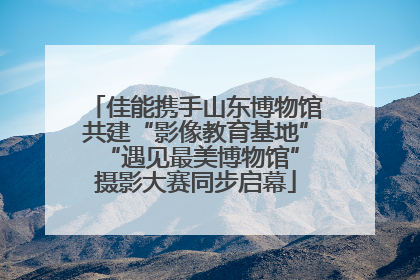 佳能携手山东博物馆共建“影像教育基地” “遇见最美博物馆”摄影大赛同步启幕