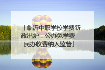 临沂中职学校学费新政出炉：公办免学费 民办收费纳入监管