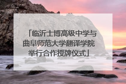临沂士博高级中学与曲阜师范大学翻译学院举行合作授牌仪式