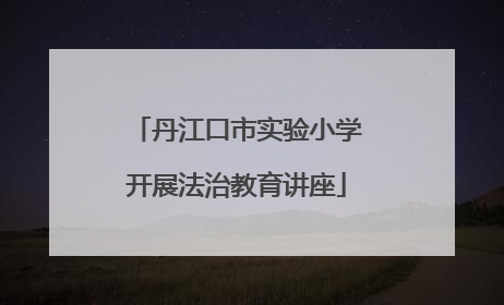 丹江口市实验小学开展法治教育讲座
