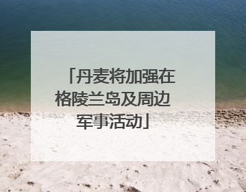 丹麦将加强在格陵兰岛及周边军事活动