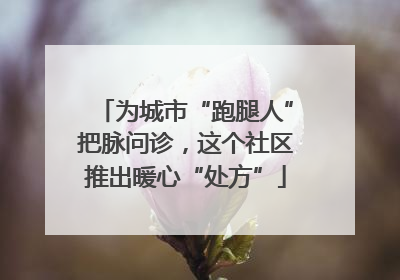 为城市“跑腿人”把脉问诊，这个社区推出暖心“处方”