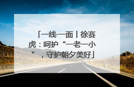一线·一面丨徐赛虎：呵护“一老一小”，守护朝夕美好