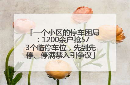 一个小区的停车困局：1200余户抢573个临停车位，先到先停、停满禁入引争议