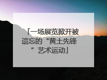 一场展览掀开被遗忘的“黄土先锋”艺术运动