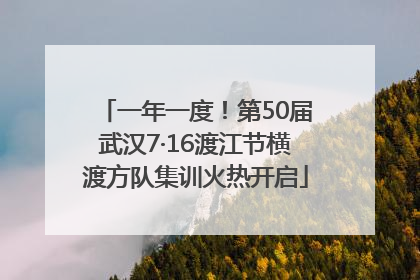 一年一度！第50届武汉7·16渡江节横渡方队集训火热开启