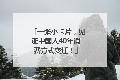 一张小卡片，见证中国人40年消费方式变迁！