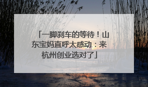 一脚刹车的等待！山东宝妈直呼太感动：来杭州创业选对了