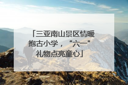 三亚南山景区情暖抱古小学，“六一”礼物点亮童心