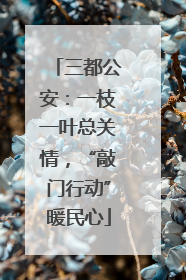 三都公安：一枝一叶总关情，“敲门行动”暖民心