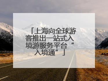 上海向全球游客推出一站式入境游服务平台“入境通”