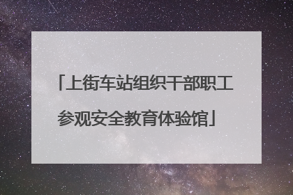 上街车站组织干部职工参观安全教育体验馆