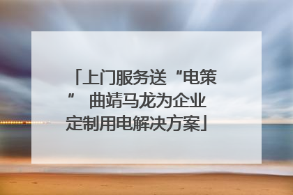 上门服务送“电策” 曲靖马龙为企业定制用电解决方案