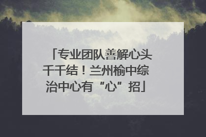 专业团队善解心头千千结！兰州榆中综治中心有“心”招