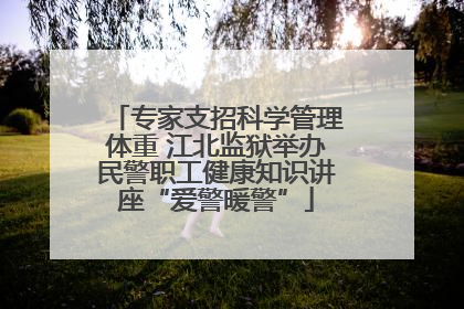 专家支招科学管理体重 江北监狱举办民警职工健康知识讲座“爱警暖警”