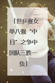 世乒赛女单八强“中日”之争中国队三胜一负