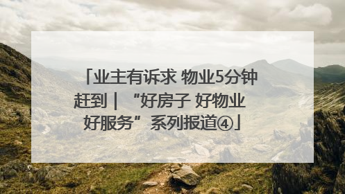 业主有诉求 物业5分钟赶到｜“好房子 好物业 好服务”系列报道④