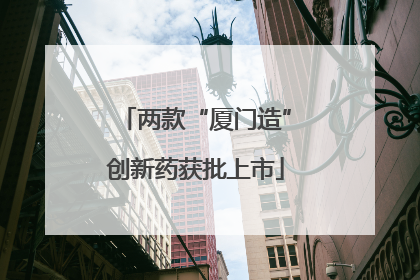 两款“厦门造”创新药获批上市