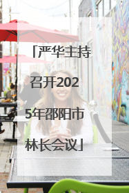 严华主持召开2025年邵阳市林长会议