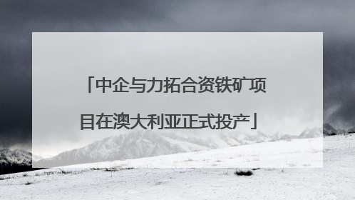 中企与力拓合资铁矿项目在澳大利亚正式投产