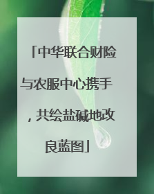中华联合财险与农服中心携手，共绘盐碱地改良蓝图