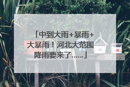 中到大雨+暴雨+大暴雨！河北大范围降雨要来了……