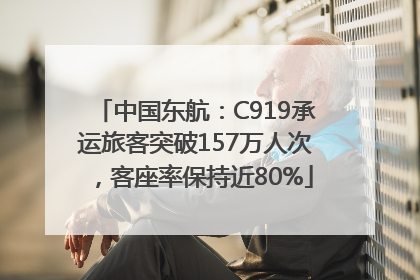 中国东航：C919承运旅客突破157万人次，客座率保持近80%
