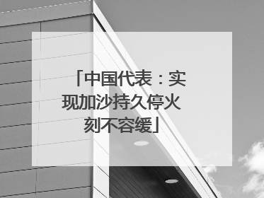 中国代表：实现加沙持久停火刻不容缓
