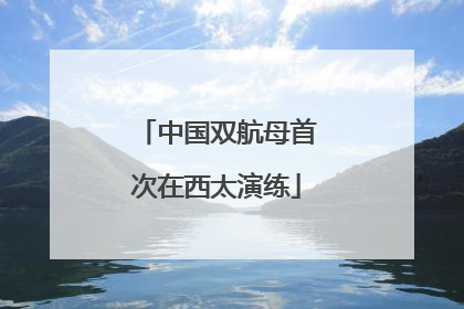 中国双航母首次在西太演练