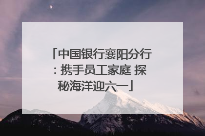中国银行襄阳分行：携手员工家庭 探秘海洋迎六一