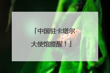 中国驻卡塔尔大使馆提醒！