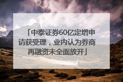 中泰证券60亿定增申请获受理，业内认为券商再融资未全面放开