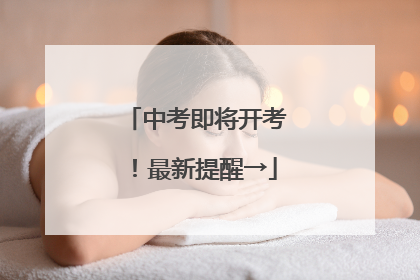 中考即将开考！最新提醒→