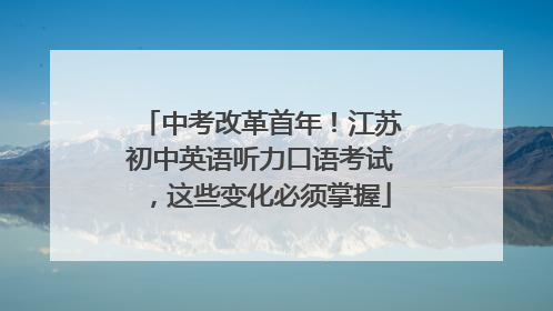 中考改革首年！江苏初中英语听力口语考试，这些变化必须掌握